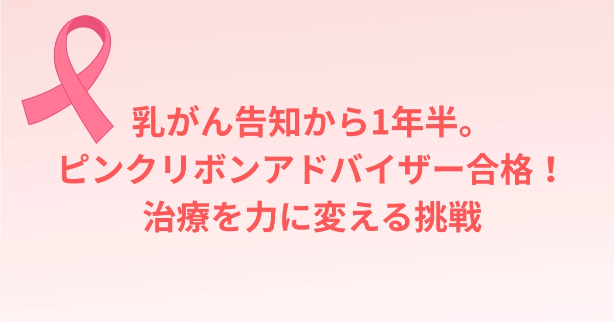 乳がん告知から1年半。ピンクリボンアドバイザー合格！治療を力に変える挑戦