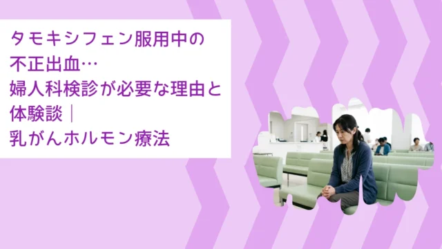 タモキシフェン服用中の不正出血…婦人科検診が必要な理由と体験談｜乳がんホルモン療法
