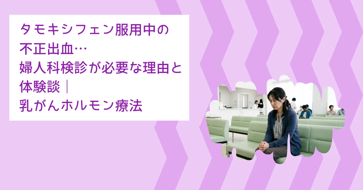 タモキシフェン服用中の不正出血…婦人科検診が必要な理由と体験談｜乳がんホルモン療法
